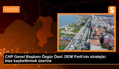 CHP Genel Başkanı Özgür Özel: DEM Parti’nin stratejisi bize kaybettirmek üzerine